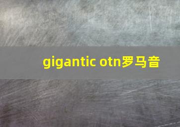 gigantic otn罗马音